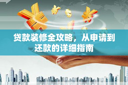长葛贷款装修全攻略，从申请到还款的详细指南