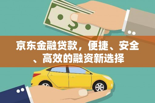 长葛京东金融贷款，便捷、安全、高效的融资新选择
